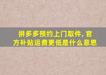 拼多多预约上门取件, 官方补贴运费更低是什么意思